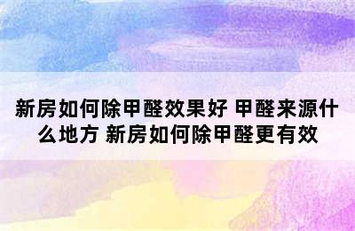 新房如何除甲醛效果好 甲醛来源什么地方 新房如何除甲醛更有效